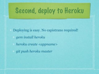 Second, deploy to Heroku

Deploying is easy. No capistrano required!

 gem install heroku

 heroku create <appname>

 git push heroku master
 