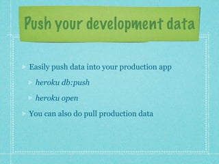 Push your development data

Easily push data into your production app

 heroku db:push

 heroku open

You can also do pull production data
 