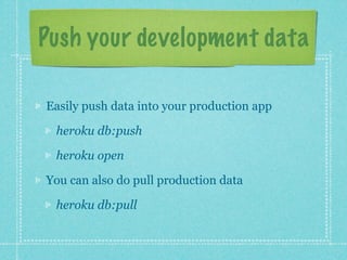 Push your development data

Easily push data into your production app

 heroku db:push

 heroku open

You can also do pull production data

 heroku db:pull
 