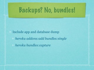 Backups? No, bundles!


Include app and database dump

 heroku addons:add bundles:single

 heroku bundles:capture
 