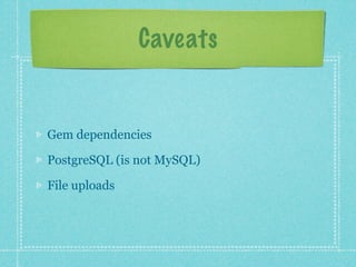 Caveats


Gem dependencies

PostgreSQL (is not MySQL)

File uploads
 