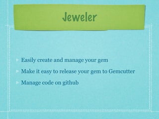 Jeweler


Easily create and manage your gem

Make it easy to release your gem to Gemcutter

Manage code on github
 