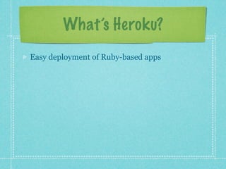 What’s Heroku?

Easy deployment of Ruby-based apps
 
