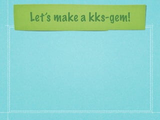 Let’s make a kks-gem!
 