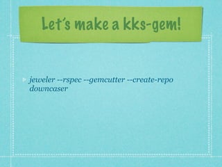 Let’s make a kks-gem!


jeweler --rspec --gemcutter --create-repo
downcaser
 