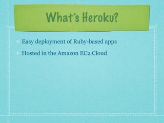 What’s Heroku?

Easy deployment of Ruby-based apps

Hosted in the Amazon EC2 Cloud
 
