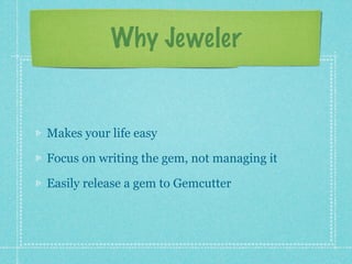 Why Jeweler


Makes your life easy

Focus on writing the gem, not managing it

Easily release a gem to Gemcutter
 