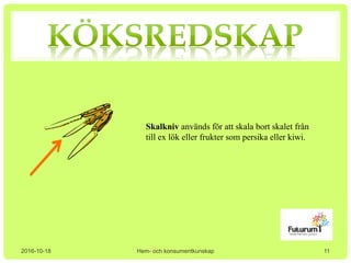 2016-10-18 Hem- och konsumentkunskap
Skalkniv används för att skala bort skalet från
till ex lök eller frukter som persika eller kiwi.
11
 