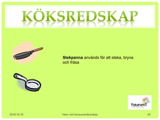 2016-10-18 Hem- och konsumentkunskap
Stekpanna används för att steka, bryna
och fräsa
25
 