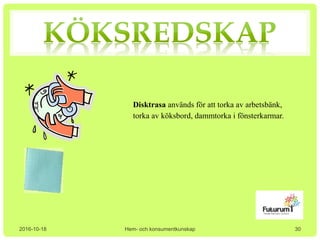 2016-10-18 Hem- och konsumentkunskap
Disktrasa används för att torka av arbetsbänk,
torka av köksbord, dammtorka i fönsterkarmar.
30
 