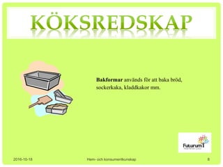 2016-10-18 Hem- och konsumentkunskap
Bakformar används för att baka bröd,
sockerkaka, kladdkakor mm.
8
 