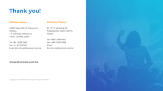 Thank you!
KKStream (Japan) KKStream (Taiwan)
www.kkstream.com.tw
 