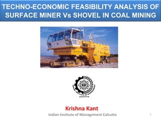 Krishna Kant   Indian Institute of Management Calcutta TECHNO-ECONOMIC FEASIBILITY ANALYSIS OF  SURFACE MINER Vs SHOVEL IN COAL MINING   