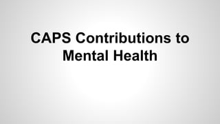 CAPS Contributions to
Mental Health
 