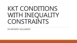 KKT CONDITIONS
WITH INEQUALITY
CONSTRAINTS
DR.MRINMOY MAJUMDER
 