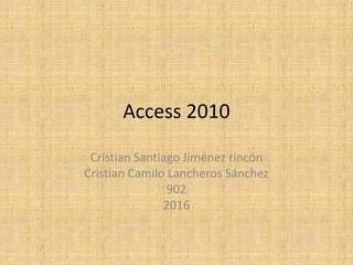 Access 2010
Cristian Santiago Jiménez rincón
Cristian Camilo Lancheros Sánchez
902
2016
 
