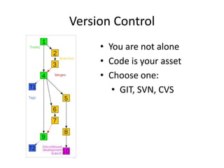Version Control
     • You are not alone
     • Code is your asset
     • Choose one:
        • GIT, SVN, CVS
 