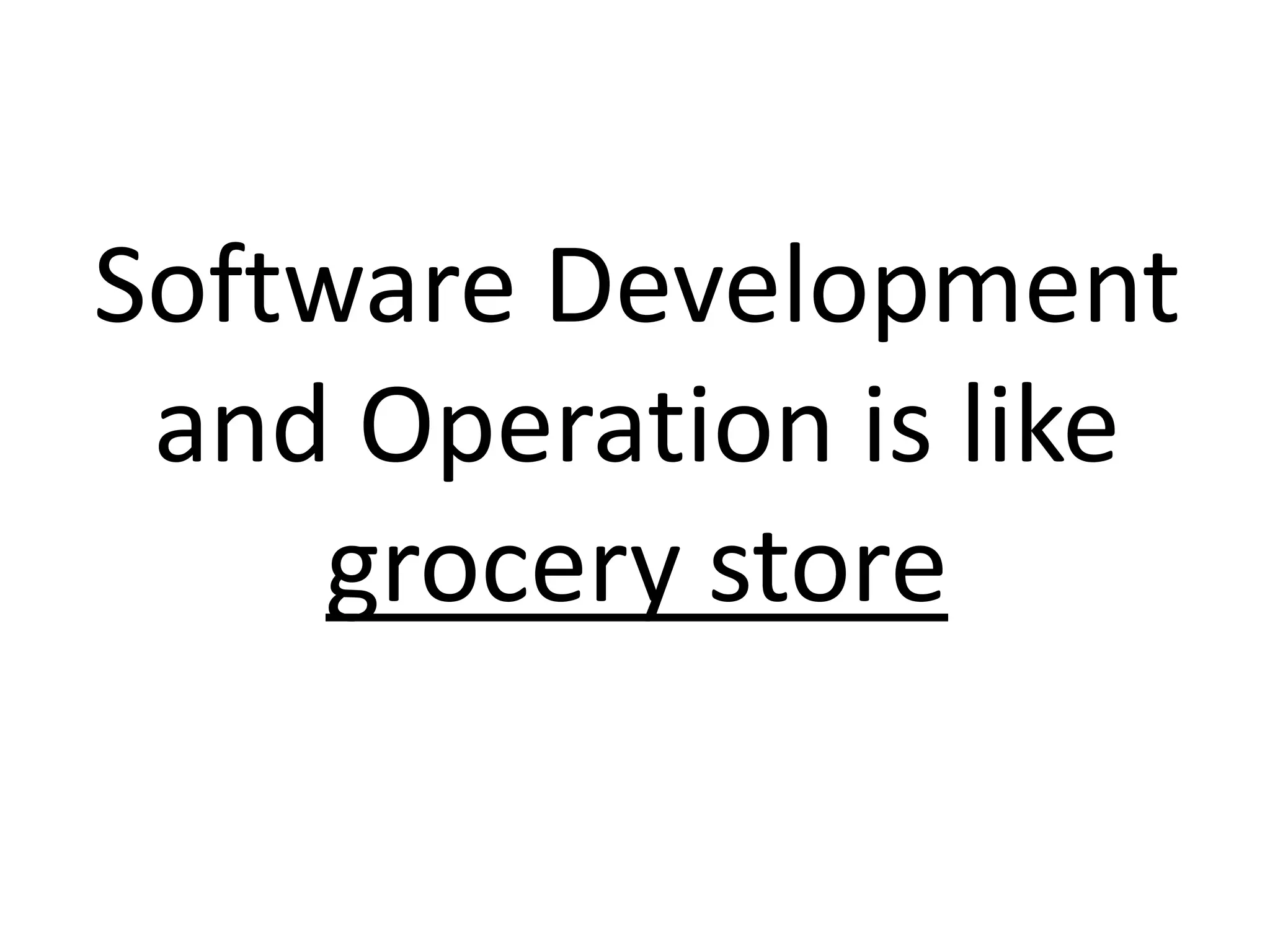 Software Development
and Operation is like
grocery store
 