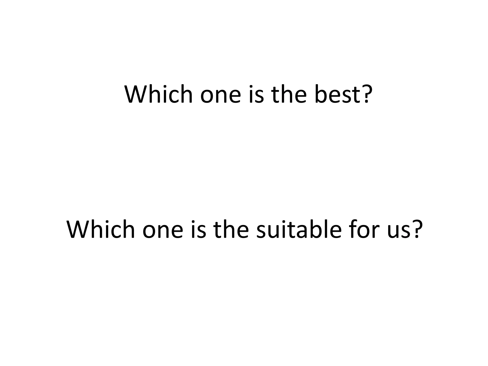 Which one is the best?
Which one is the suitable for us?
 