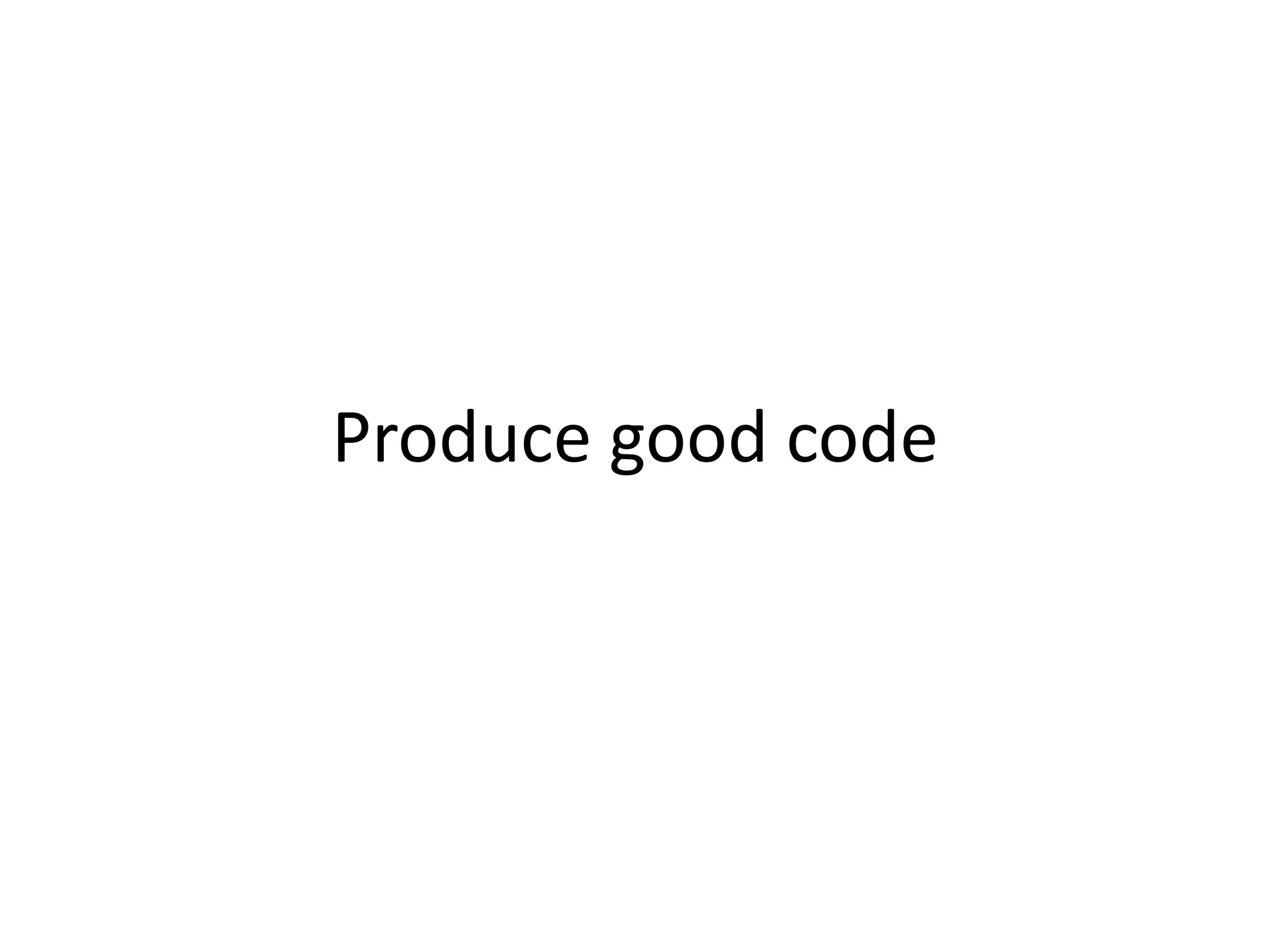 Produce good code
 