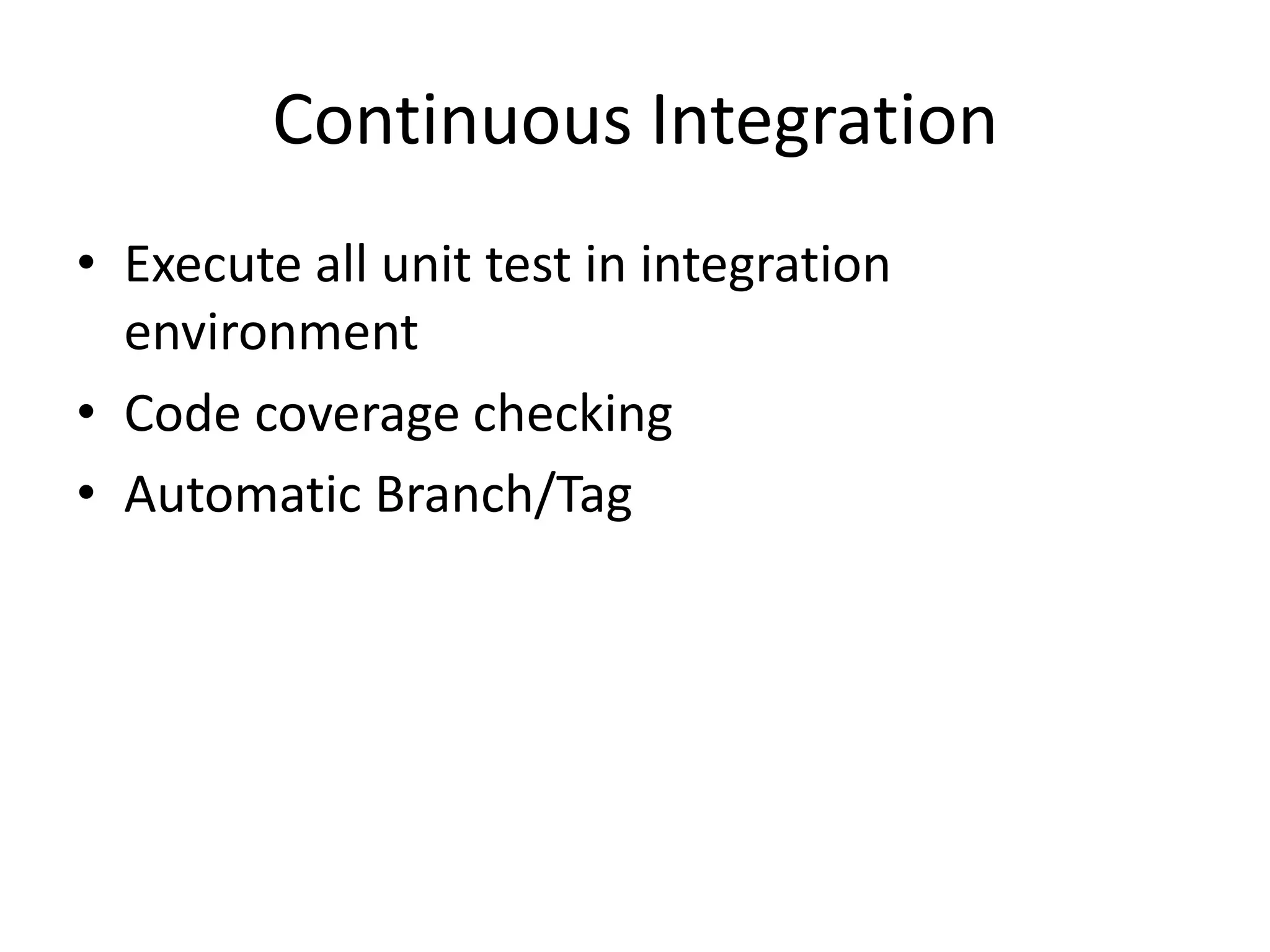 Continuous Integration
• Execute all unit test in integration
environment
• Code coverage checking
• Automatic Branch/Tag
 
