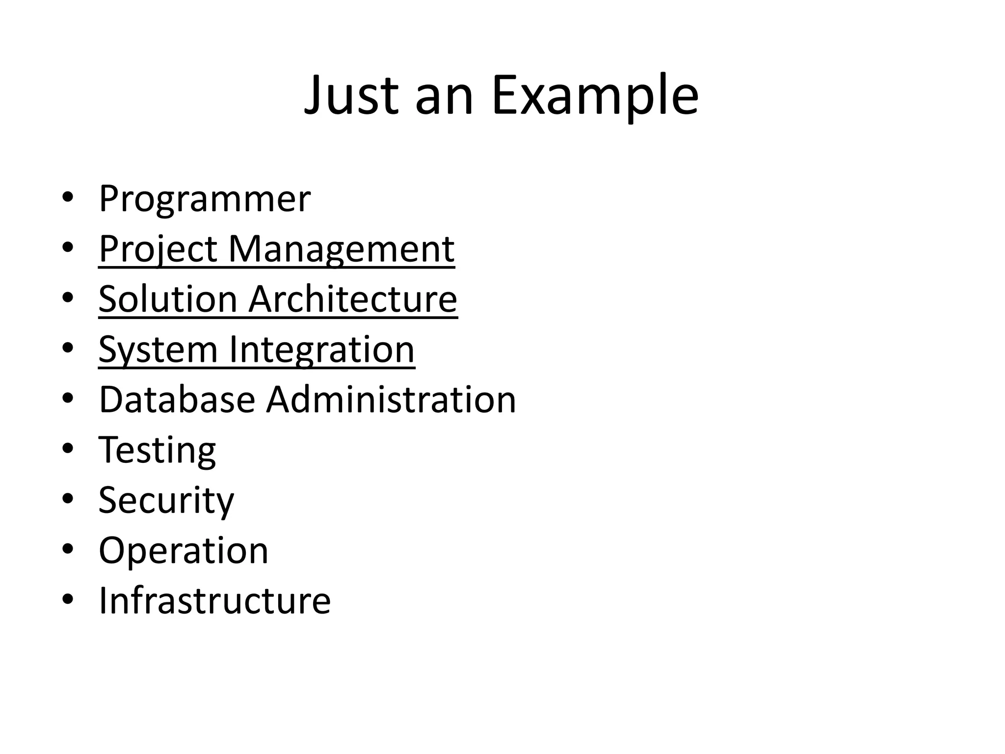 Just an Example
• Programmer
• Project Management
• Solution Architecture
• System Integration
• Database Administration
• Testing
• Security
• Operation
• Infrastructure
 