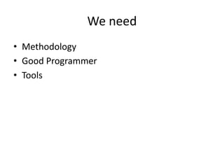 We need
• Methodology
• Good Programmer
• Tools
 