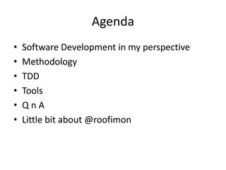 Agenda
• Software Development in my perspective
• Methodology
• TDD
• Tools
• Q n A
• Little bit about @roofimon
 