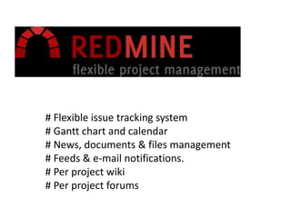 # Flexible issue tracking system
# Gantt chart and calendar
# News, documents & files management
# Feeds & e-mail notifications.
# Per project wiki
# Per project forums
 