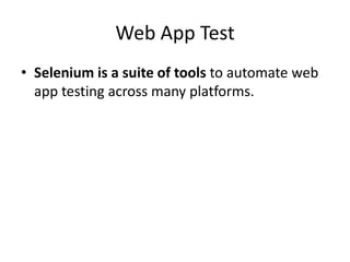 Web App Test
• Selenium is a suite of tools to automate web
app testing across many platforms.
 