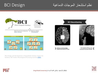King Khalid University (‫للسيدات‬ ‫التقنية‬ ‫)ملتقى‬ – Jan 27, 2016
BCI Design ‫الدماغية‬ ‫الموجات‬ ‫استشعار‬ ‫نظم‬
The Design and Development of Empathetic Serious Games for
Dyslexia: BCI Arabic Phonological Processing Systems (PDF)
 