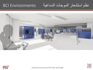 King Khalid University (‫للسيدات‬ ‫التقنية‬ ‫)ملتقى‬ – Jan 27, 2016
BCI Environments ‫الدماغية‬ ‫الموجات‬ ‫استشعار‬ ‫نظم‬
 