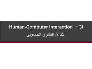 Human-Computer Interaction HCI
‫التفاعل‬‫البشري‬-‫الحاسوبي‬
 