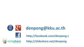 http://slideshare.net/denpong
denpong@kku.ac.th
http://facebook.com/denpong.s
 