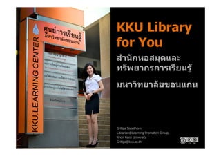KKU Library
for You

Gritiga Soonthorn
Librarian@Learning Promotion Group,
Khon Kaen University
Gritiga@kku.ac.th

 