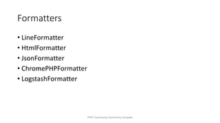 Formatters
• LineFormatter
• HtmlFormatter
• JsonFormatter
• ChromePHPFormatter
• LogstashFormatter
PHP Community Summit by locaweb
 