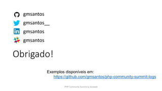 Obrigado!
gmsantos
gmsantos__
gmsantos
gmsantos
Exemplos disponíveis em:
https://github.com/gmsantos/php-community-summit-logs
PHP Community Summit by locaweb
 