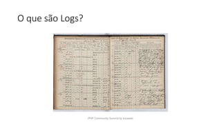 O que são Logs?
PHP Community Summit by locaweb
 