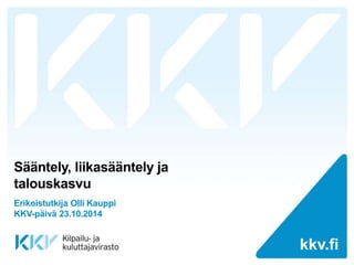 kkv.fi kkv.fi 
Sääntely, liikasääntely ja 
talouskasvu 
Erikoistutkija Olli Kauppi 
KKV-päivä 23.10.2014 
 