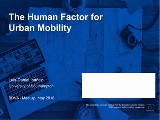 This project has received funding from the European Union’s Horizon
2020 research and innovation programme
The Human Factor for
Urban Mobility
Luis-Daniel Ibáñez
University of Southampton
BDVA - MeetUp, May 2018
 