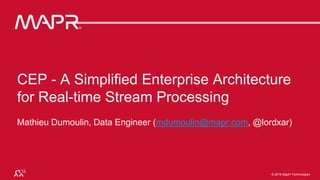 © 2016 MapR Technologies 1© 2016 MapR Technologies 1MapR Confidential © 2016 MapR Technologies
CEP - A Simplified Enterprise Architecture
for Real-time Stream Processing
Mathieu Dumoulin, Data Engineer (mdumoulin@mapr.com, @lordxar)
 