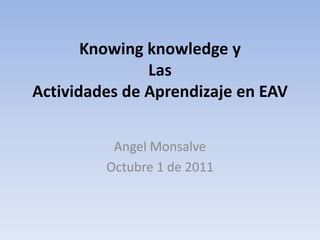 Knowingknowledge yLasActividades de Aprendizaje en EAV Angel Monsalve Octubre 1 de 2011 