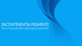 INCONTINENTIA PIGMENTI
fb.com/groups/dermatologycourseonline
 