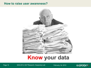 How to raiseMaster title style
Click to edit user awareness?

Know your data
Page 15

SAS 2012, DLP Research, Kaspersky Lab

February, 3d, 2012

 