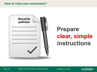 How to raise user awareness?
Click to edit Master title style

Prepare
clear, simple
instructions

Page 16

SAS 2012, DLP Research, Kaspersky Lab

February, 3d, 2012

 