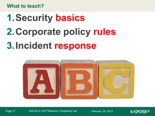 What to edit Master title style
Click to teach?

1.Security basics
2.Corporate policy rules
3.Incident response

Page 17

SAS 2012, DLP Research, Kaspersky Lab

February, 3d, 2012

 