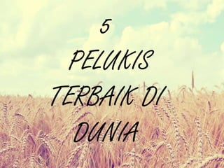 5
PELUKIS
TERBAIK DI
DUNIA
 