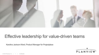 © 2015 Planview, Inc. | 1 | Confidential© 2014 Planview, Inc. | 1 | Confidential© 2015 Planview, Inc. | 1 | Confidential
Effective leadership for value-driven teams
Karolina Jackson-Ward, Product Manager for Projectplace
 