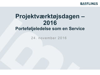 Projektværktøjsdagen –
2016
Porteføljeledelse som en Service
24. november 2016
 