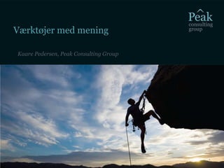 Værktøjer med mening
Kaare Pedersen, Peak Consulting Group
1
 